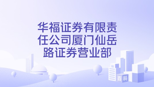 华福证券有限责任公司厦门仙岳路证券营业部