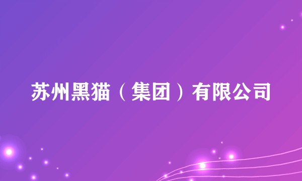 苏州黑猫（集团）有限公司