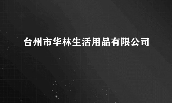 台州市华林生活用品有限公司
