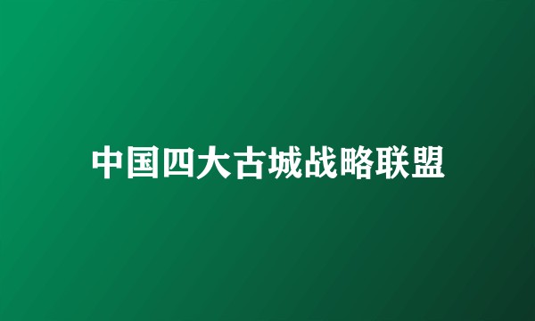 中国四大古城战略联盟