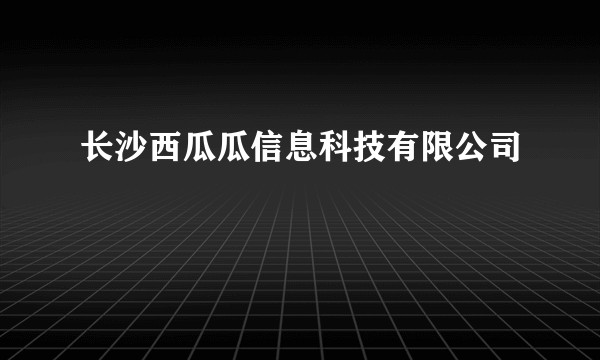 长沙西瓜瓜信息科技有限公司