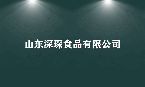 山东深琛食品有限公司