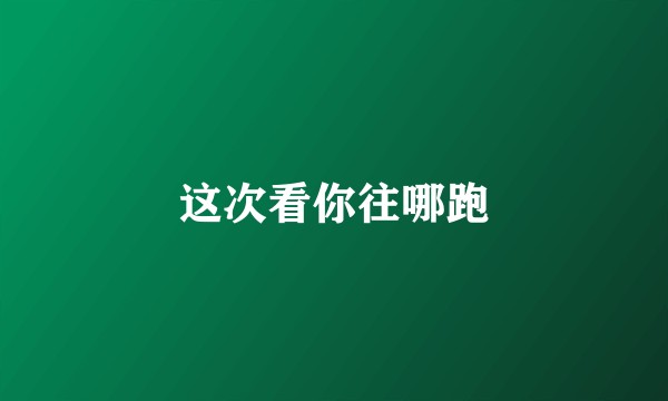 这次看你往哪跑