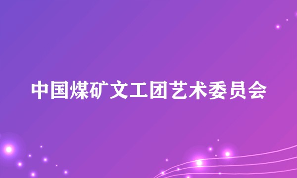 中国煤矿文工团艺术委员会