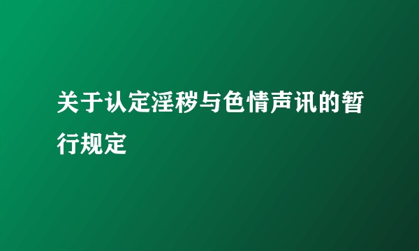 关于认定淫秽与色情声讯的暂行规定