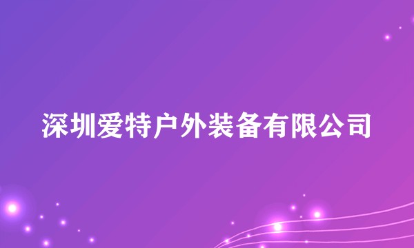 深圳爱特户外装备有限公司