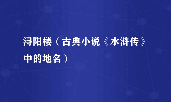 浔阳楼（古典小说《水浒传》中的地名）