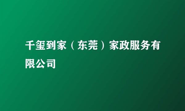 千玺到家（东莞）家政服务有限公司