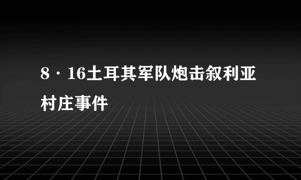 8·16土耳其军队炮击叙利亚村庄事件