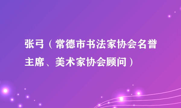 张弓（常德市书法家协会名誉主席、美术家协会顾问）