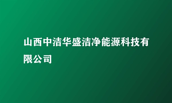 山西中洁华盛洁净能源科技有限公司