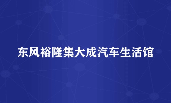东风裕隆集大成汽车生活馆