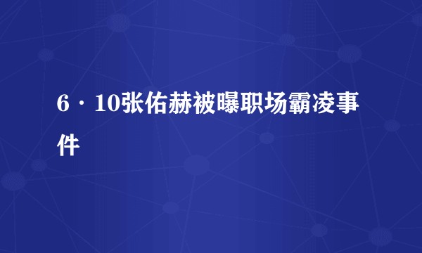6·10张佑赫被曝职场霸凌事件