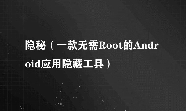 隐秘（一款无需Root的Android应用隐藏工具）
