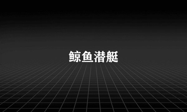 鲸鱼潜艇