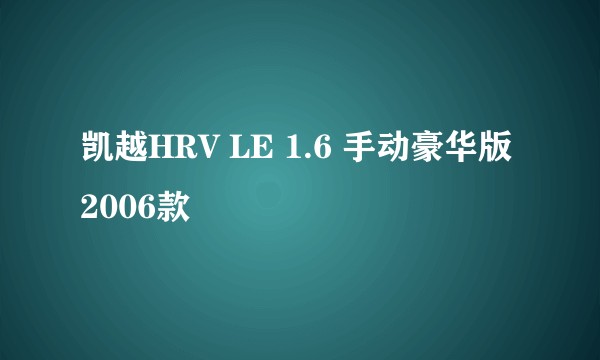 凯越HRV LE 1.6 手动豪华版 2006款