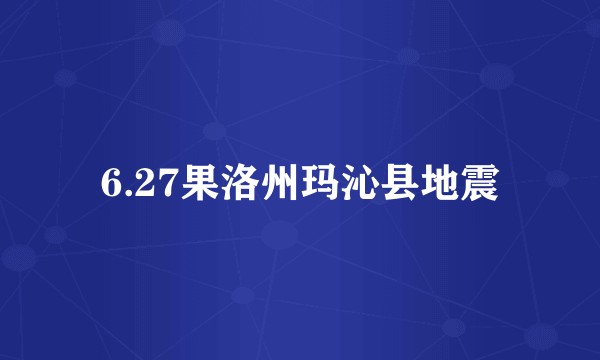 6.27果洛州玛沁县地震