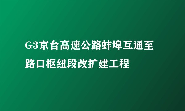 G3京台高速公路蚌埠互通至路口枢纽段改扩建工程