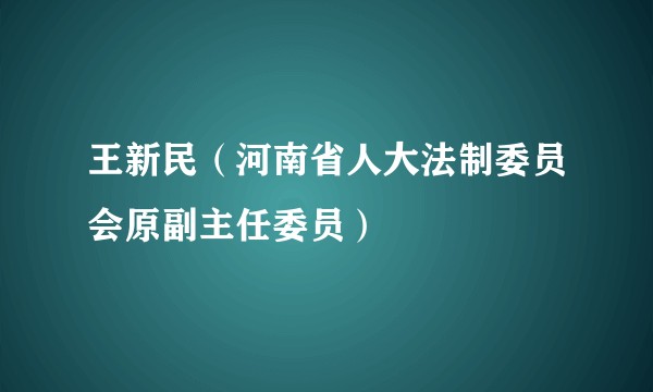 王新民（河南省人大法制委员会原副主任委员）