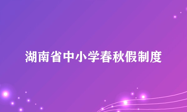 湖南省中小学春秋假制度
