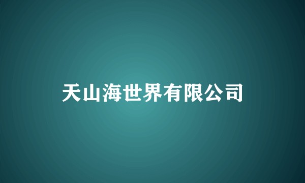 天山海世界有限公司