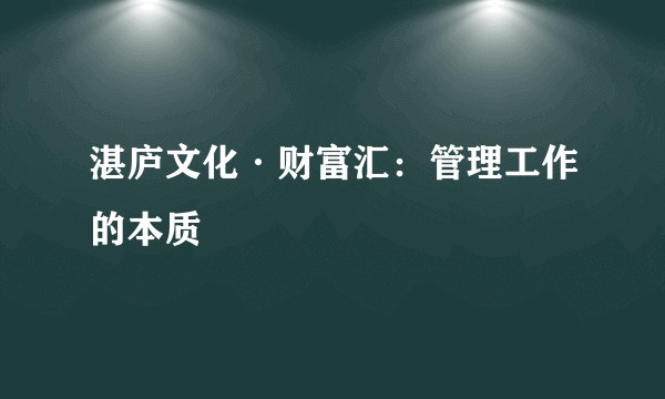 湛庐文化·财富汇：管理工作的本质