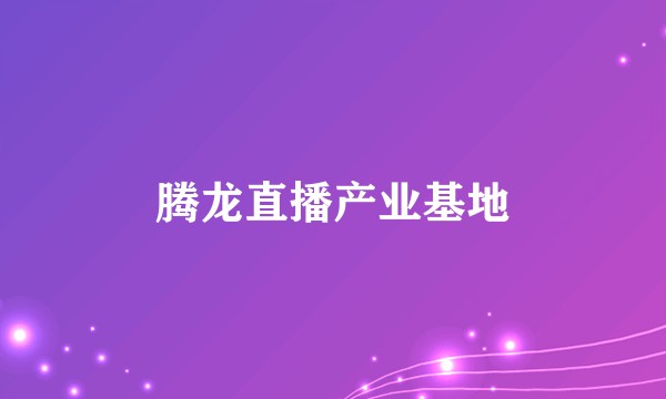 腾龙直播产业基地