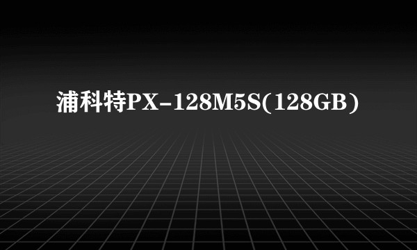 浦科特PX-128M5S(128GB)