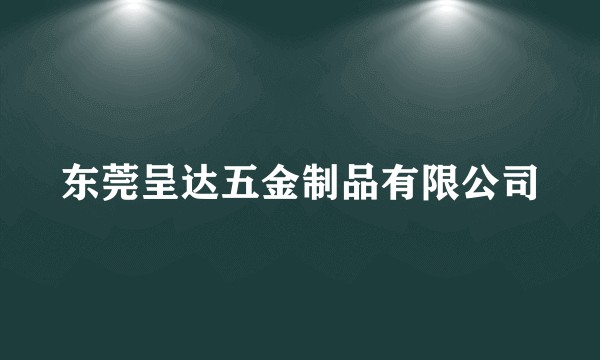 东莞呈达五金制品有限公司