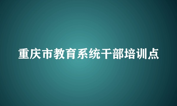 重庆市教育系统干部培训点