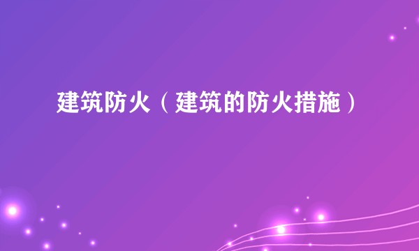 建筑防火（建筑的防火措施）