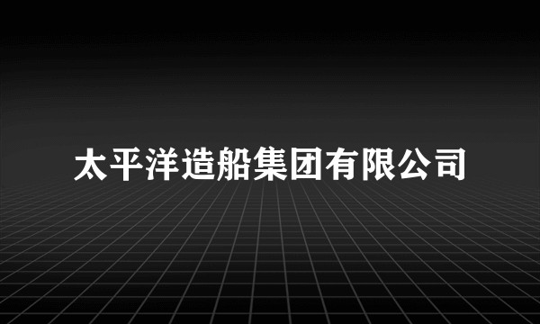 太平洋造船集团有限公司
