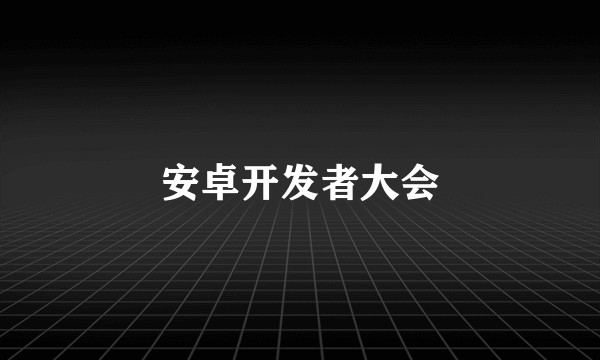 安卓开发者大会