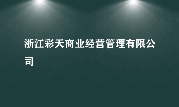 浙江彩天商业经营管理有限公司