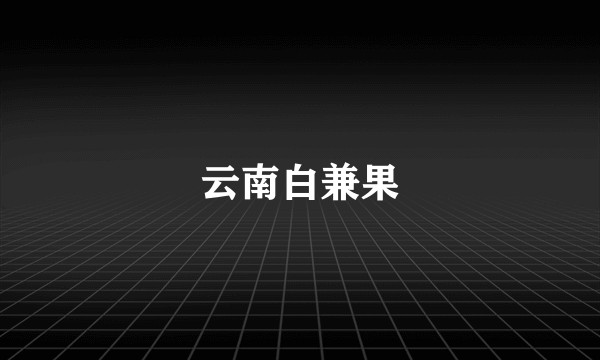 云南白兼果