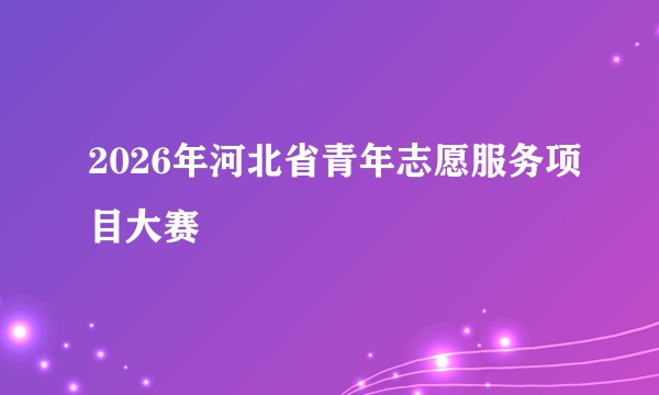 2026年河北省青年志愿服务项目大赛