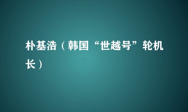 朴基浩（韩国“世越号”轮机长）