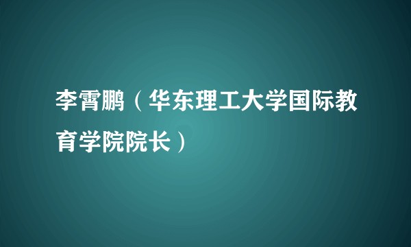 李霄鹏(华东理工大学国际教育学院院长)