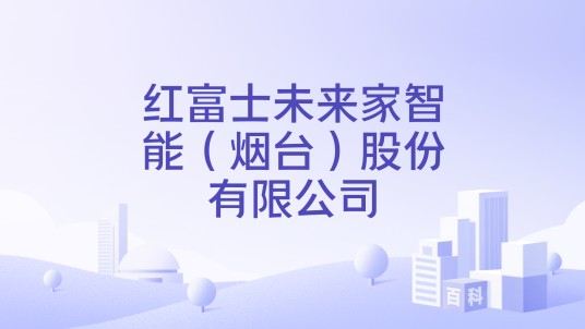 红富士未来家智能（烟台）股份有限公司
