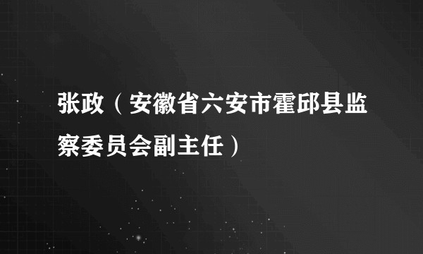 张政（安徽省六安市霍邱县监察委员会副主任）