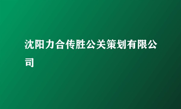 沈阳力合传胜公关策划有限公司