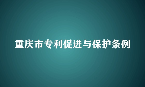 重庆市专利促进与保护条例