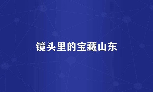 镜头里的宝藏山东