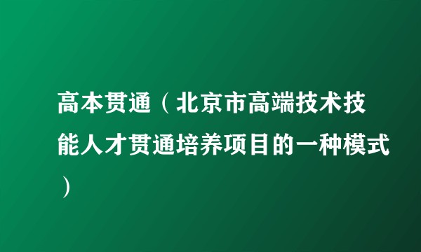 高本贯通（北京市高端技术技能人才贯通培养项目的一种模式）