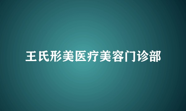 王氏形美医疗美容门诊部