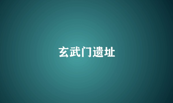 玄武门遗址
