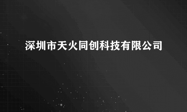 深圳市天火同创科技有限公司
