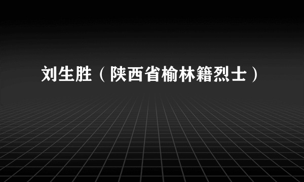 刘生胜（陕西省榆林籍烈士）