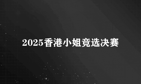 2025香港小姐竞选决赛