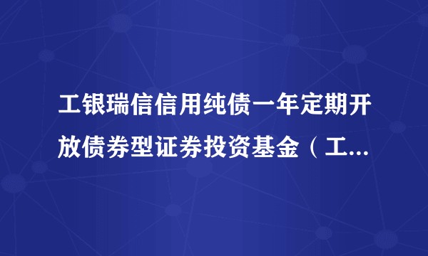 工银瑞信信用纯债一年定期开放债券型证券投资基金（工银信用纯债1年定开债券C）